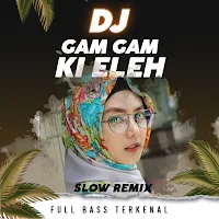 DJ Gam Gam Ki Eleh Slow Remix Full Bass Terkenal
