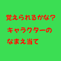 覚えられるかな？キャラクターのなまえ当て