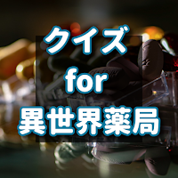 クイズ for 異世界薬局　アニメ検定ノベルアプリ