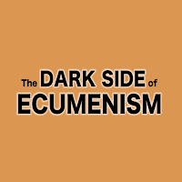 The Dark Side of Ecumenism