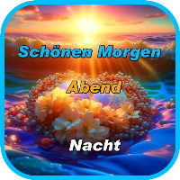 Schönen Morgen, Abend,Nacht